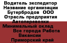 Водитель-экспедитор › Название организации ­ Бутербродов, ООО › Отрасль предприятия ­ Автоперевозки › Минимальный оклад ­ 30 000 - Все города Работа » Вакансии   . Приморский край,Уссурийский г. о. 